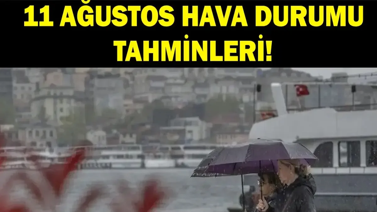 İL İL HAVA DURUMU TAHMİNLERİ 11 AĞUSTOS: Havalar nasıl olacak? Yağmur var mı, sıcaklıklar artacak mı azalac...
